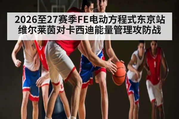 2026至27赛季FE电动方程式东京站维尔莱茵对卡西迪能量管理攻防战