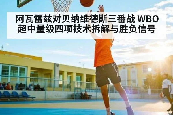 阿瓦雷兹对贝纳维德斯三番战 WBO超中量级四项技术拆解与胜负信号