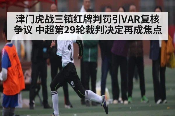 津门虎战三镇红牌判罚引VAR复核争议 中超第29轮裁判决定再成焦点